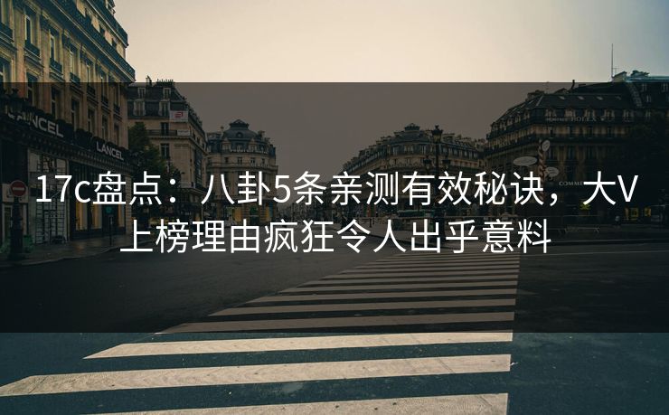 17c盘点：八卦5条亲测有效秘诀，大V上榜理由疯狂令人出乎意料